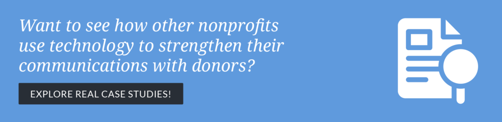 Want to see how other nonprofits use technology to strengthen their donor communications? Click through to explore real case studies!